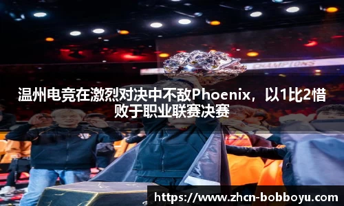 温州电竞在激烈对决中不敌Phoenix，以1比2惜败于职业联赛决赛