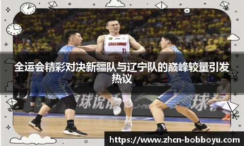 全运会精彩对决新疆队与辽宁队的巅峰较量引发热议