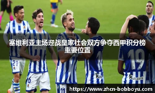 塞维利亚主场迎战皇家社会双方争夺西甲积分榜重要位置