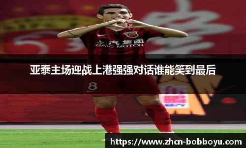 亚泰主场迎战上港强强对话谁能笑到最后