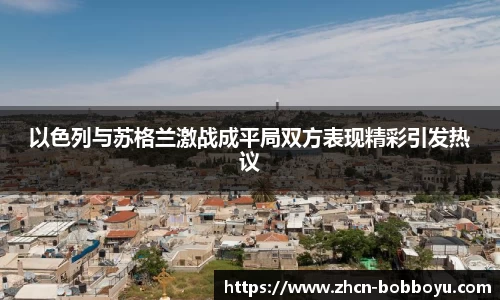 以色列与苏格兰激战成平局双方表现精彩引发热议