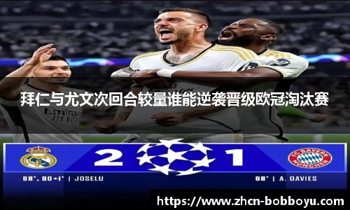 拜仁与尤文次回合较量谁能逆袭晋级欧冠淘汰赛